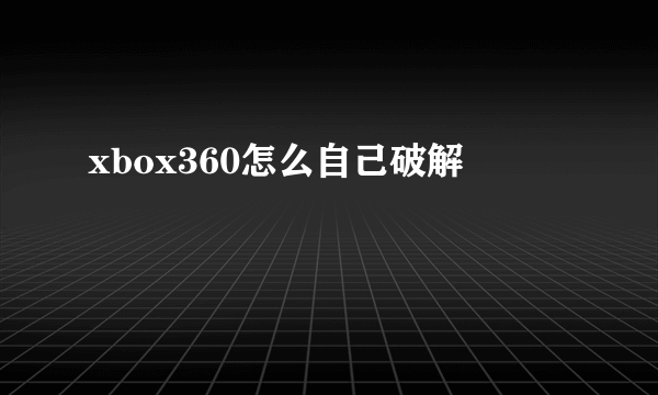 xbox360怎么自己破解