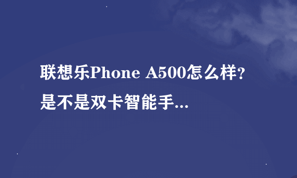 联想乐Phone A500怎么样？是不是双卡智能手机呢？现在报价多少？