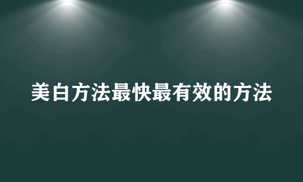 美白方法最快最有效的方法