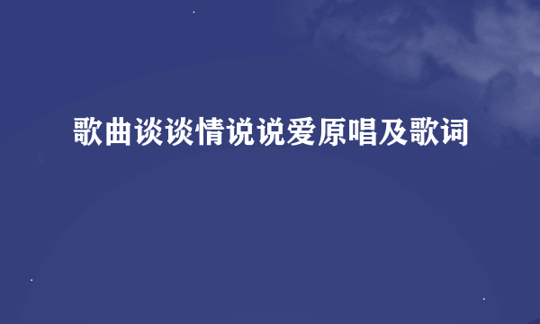 歌曲谈谈情说说爱原唱及歌词