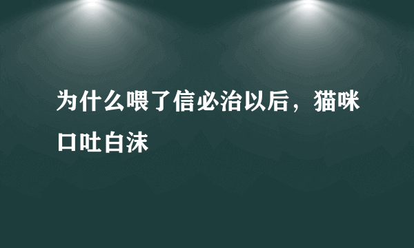 为什么喂了信必治以后，猫咪口吐白沫