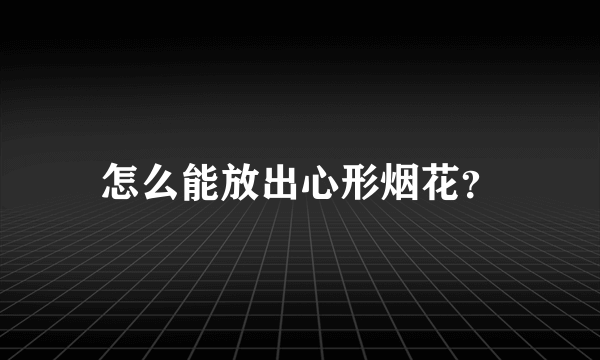 怎么能放出心形烟花？