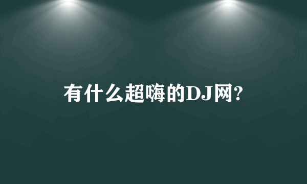 有什么超嗨的DJ网?