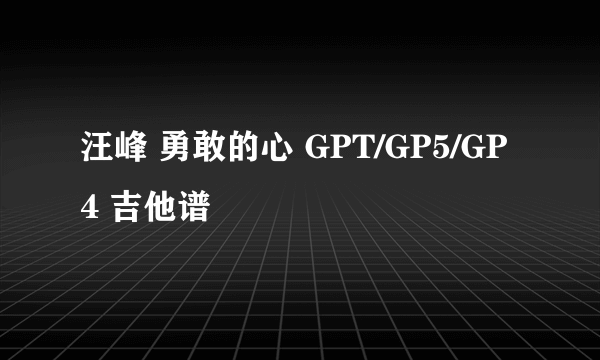 汪峰 勇敢的心 GPT/GP5/GP4 吉他谱