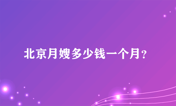 北京月嫂多少钱一个月？