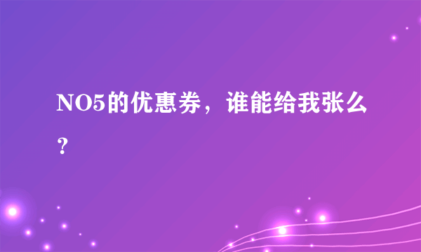 NO5的优惠券，谁能给我张么？