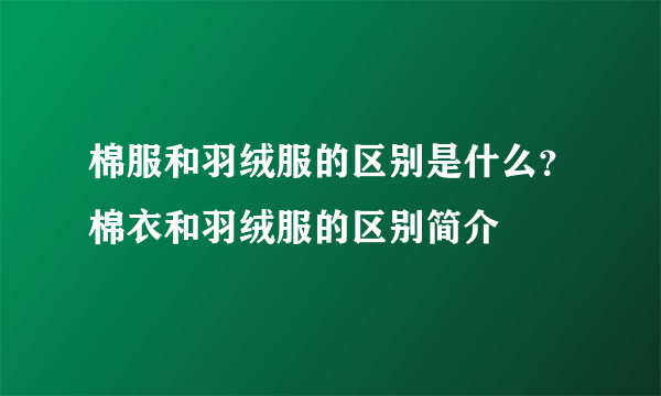 棉服和羽绒服的区别是什么？棉衣和羽绒服的区别简介