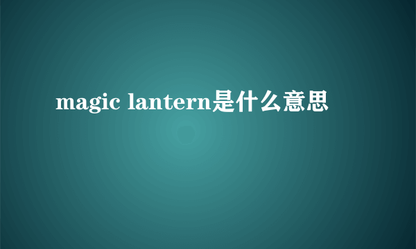 magic lantern是什么意思