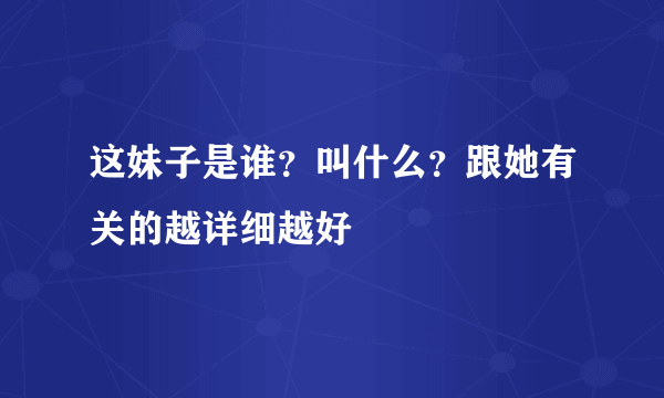 这妹子是谁？叫什么？跟她有关的越详细越好