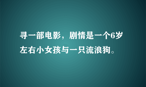 寻一部电影，剧情是一个6岁左右小女孩与一只流浪狗。