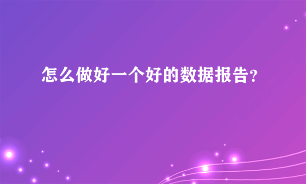 怎么做好一个好的数据报告？