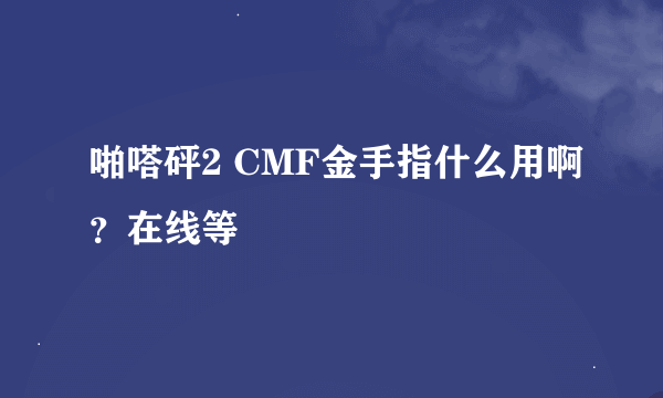 啪嗒砰2 CMF金手指什么用啊？在线等