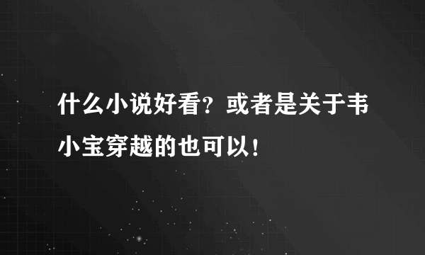 什么小说好看？或者是关于韦小宝穿越的也可以！