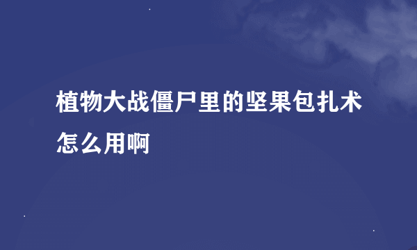 植物大战僵尸里的坚果包扎术怎么用啊