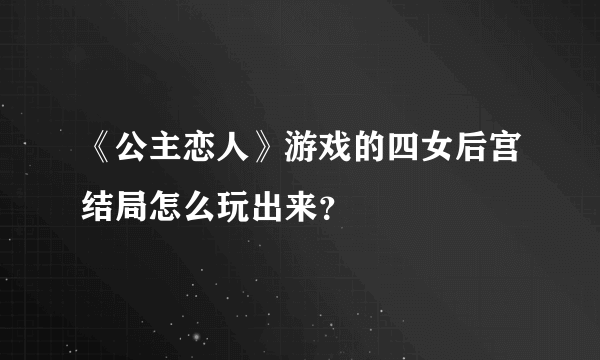 《公主恋人》游戏的四女后宫结局怎么玩出来？