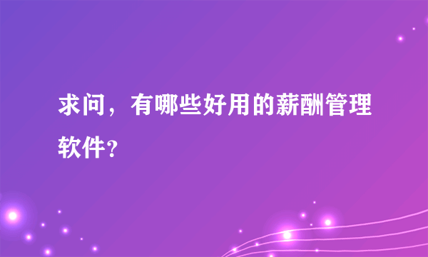 求问，有哪些好用的薪酬管理软件？