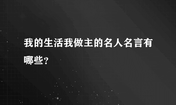 我的生活我做主的名人名言有哪些？