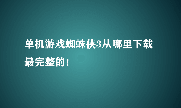 单机游戏蜘蛛侠3从哪里下载最完整的！