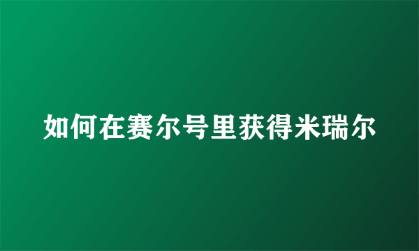 如何在赛尔号里获得米瑞尔