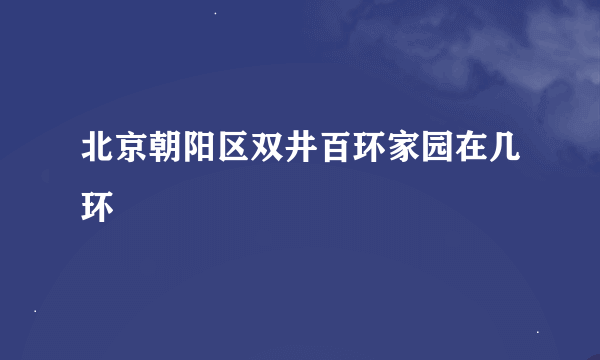 北京朝阳区双井百环家园在几环