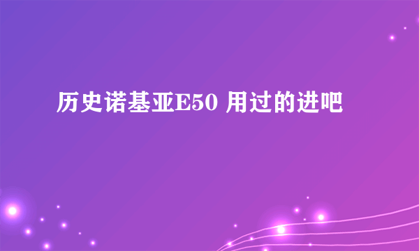 历史诺基亚E50 用过的进吧