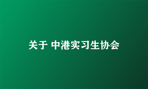 关于 中港实习生协会