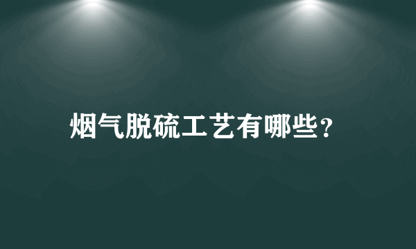 烟气脱硫工艺有哪些？