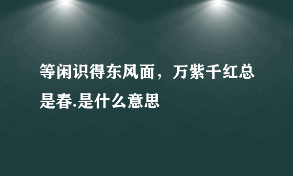 等闲识得东风面，万紫千红总是春.是什么意思