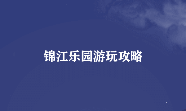 锦江乐园游玩攻略