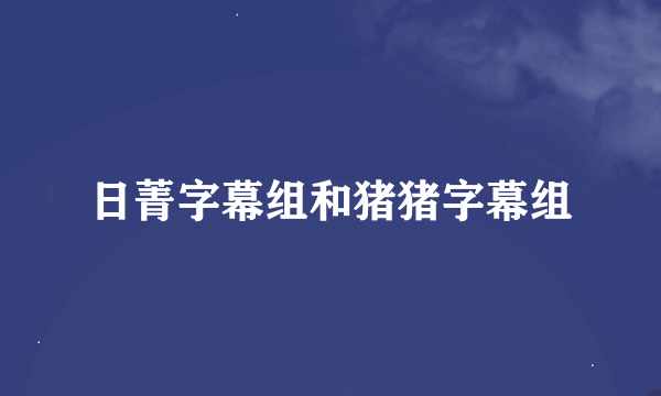 日菁字幕组和猪猪字幕组