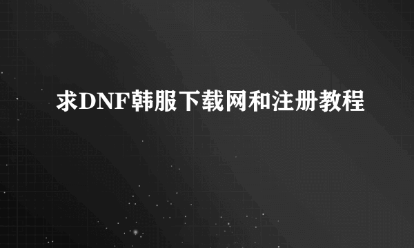 求DNF韩服下载网和注册教程