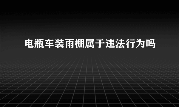 电瓶车装雨棚属于违法行为吗