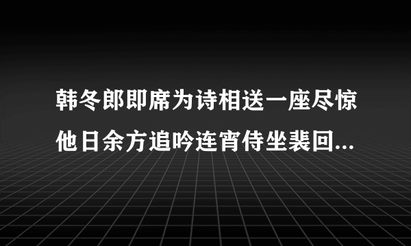 韩冬郎即席为诗相送一座尽惊他日余方追吟连宵侍坐裴回久之句有老成之风因成二绝寄酬兼呈畏之员外（其一）