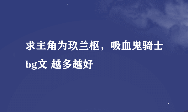 求主角为玖兰枢，吸血鬼骑士bg文 越多越好