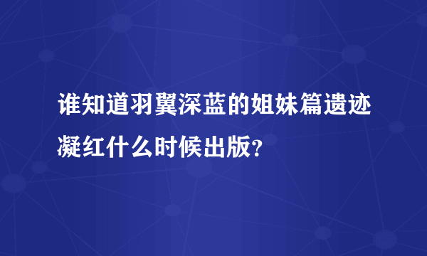 谁知道羽翼深蓝的姐妹篇遗迹凝红什么时候出版？