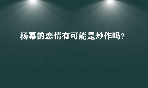 杨幂的恋情有可能是炒作吗？