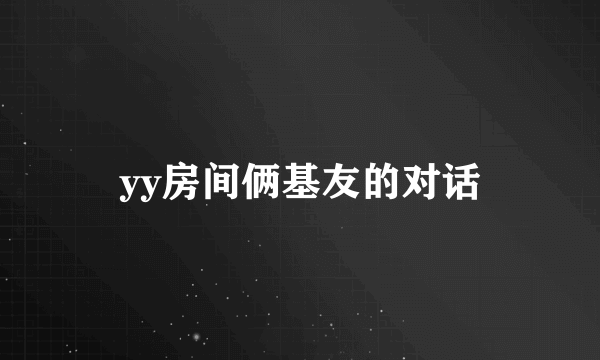 yy房间俩基友的对话