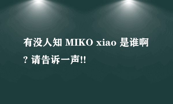 有没人知 MIKO xiao 是谁啊? 请告诉一声!!