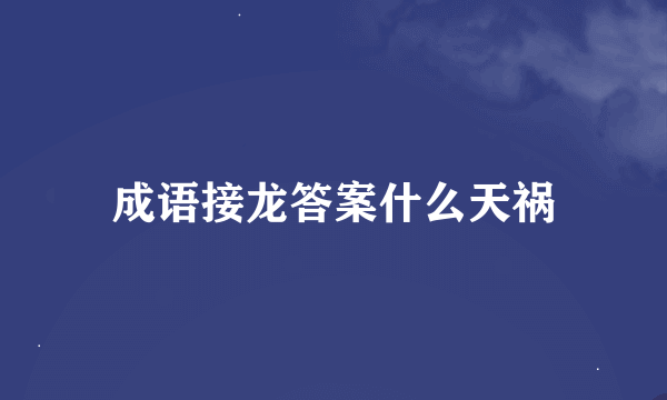 成语接龙答案什么天祸