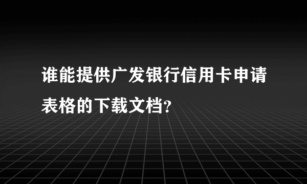 谁能提供广发银行信用卡申请表格的下载文档？