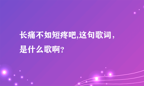 长痛不如短疼吧,这句歌词，是什么歌啊？