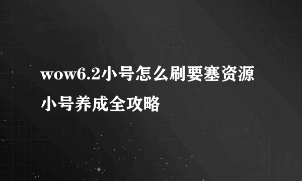 wow6.2小号怎么刷要塞资源 小号养成全攻略