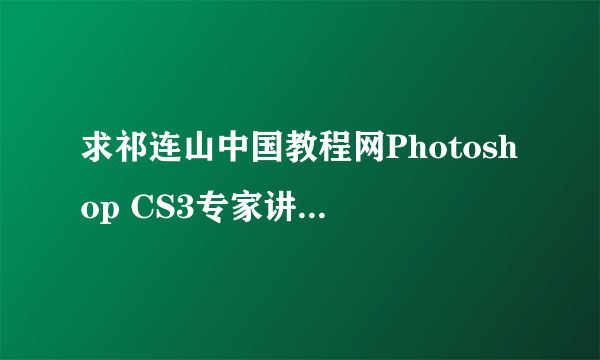 求祁连山中国教程网Photoshop CS3专家讲堂视频教程素材下载包