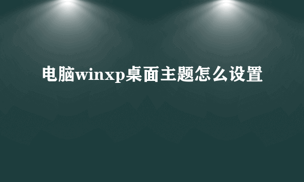 电脑winxp桌面主题怎么设置