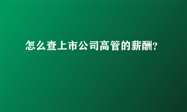 怎么查上市公司高管的薪酬？