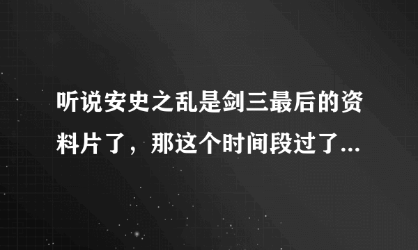 听说安史之乱是剑三最后的资料片了，那这个时间段过了是不是不会放新的了