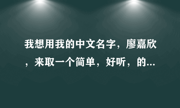 我想用我的中文名字，廖嘉欣，来取一个简单，好听，的英文名字！谢谢