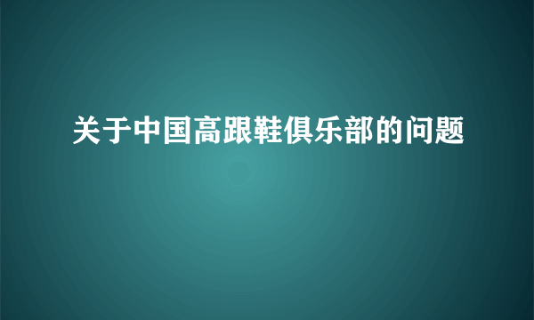 关于中国高跟鞋俱乐部的问题