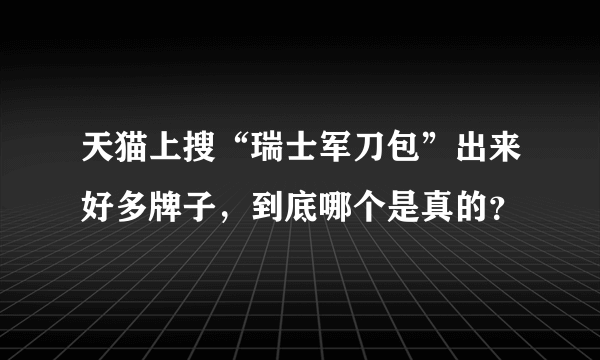 天猫上搜“瑞士军刀包”出来好多牌子，到底哪个是真的？