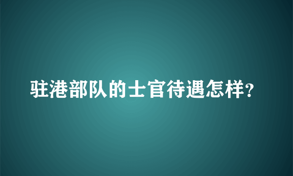 驻港部队的士官待遇怎样？